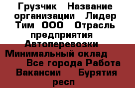 Грузчик › Название организации ­ Лидер Тим, ООО › Отрасль предприятия ­ Автоперевозки › Минимальный оклад ­ 19 000 - Все города Работа » Вакансии   . Бурятия респ.